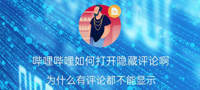 哔哩哔哩如何打开隐藏评论啊 为什么有评论都不能显示？